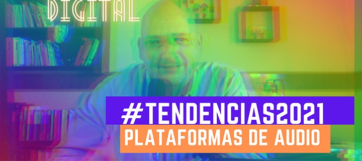 el futuro de las plataformas de audio 2021 - tendencias marketing digital 2021 - sergio f esquivel